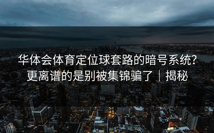 华体会体育定位球套路的暗号系统？更离谱的是别被集锦骗了｜揭秘